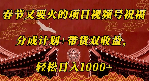 春节又要火的项目视频号祝福，分成计划+带货双收益，轻松日入几张【揭秘】_海蓝资源库