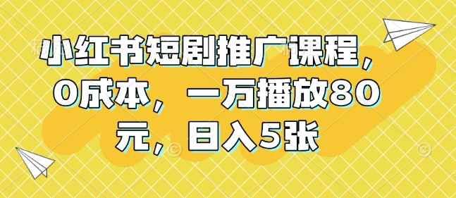 小红书短剧推广课程，0成本，一万播放80元，日入5张——生财有道创业项目网_海蓝资源库