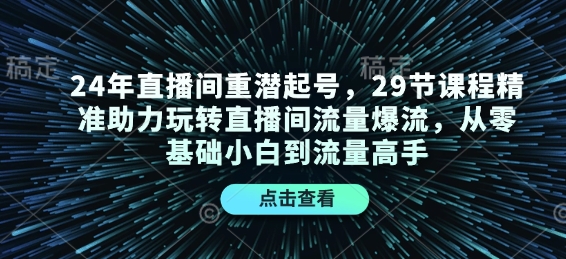 24年直播间重潜起号，29节课程精准助力玩转直播间流量爆流，从零基础小白到流量高手——生财有道创业项目网_海蓝资源库