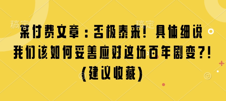 某付费文章：否极泰来! 具体细说 我们该如何妥善应对这场百年剧变!(建议收藏)——生财有道创业项目网_海蓝资源库