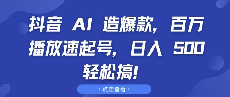 抖音 AI 造爆款，百万播放速起号，日入5张 轻松搞【揭秘】_海蓝资源库