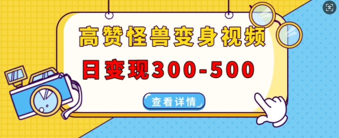 高赞怪兽变身视频制作，日变现300-500，多平台发布(抖音、视频号、小红书)_海蓝资源库