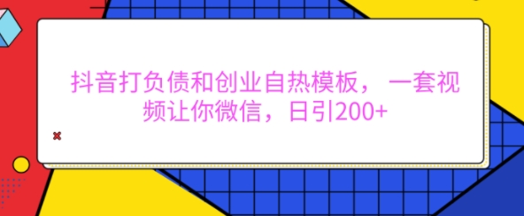 抖音打负债和创业自热模板， 一套视频让你微信，日引200+【揭秘】_海蓝资源库