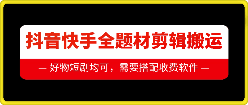 抖音快手全题材剪辑搬运技术，适合好物、短剧等_海蓝资源库