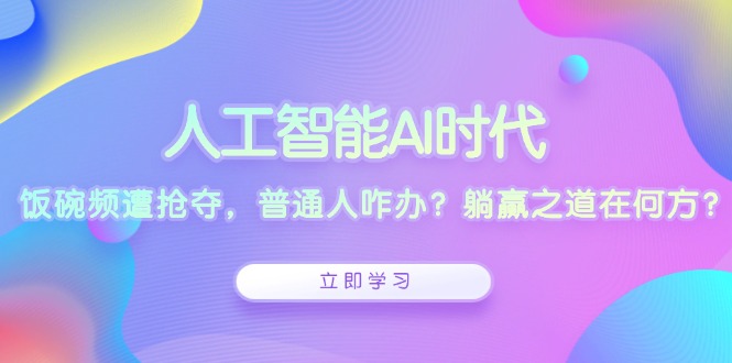 （13756期）人工智能AI时代，饭碗频遭抢夺，普通人咋办？躺赢之道在何方？_海蓝资源库