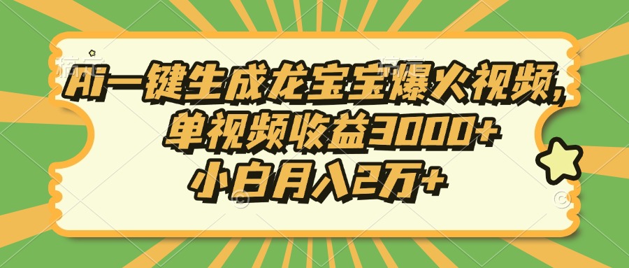 （13819期）Ai一键生成龙宝宝爆火视频，单视频收益3000+，小白月入2万+_海蓝资源库