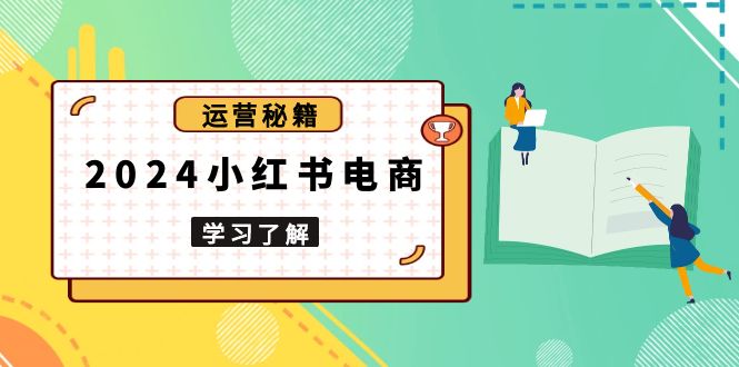 （13789期）2024小红书电商教程，从入门到实战，教你有效打造爆款店铺，掌握选品技巧_海蓝资源库