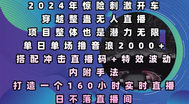 2024年惊险刺激开车穿越整蛊无人直播，单日单场撸音浪2000+，打造一个160小时实时直播日不落直播间【揭秘】_海蓝资源库