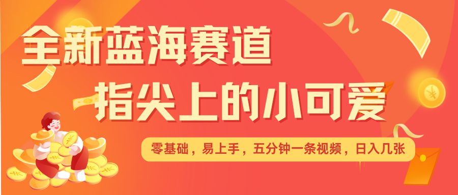 最新蓝海赛道，指尖上的小可爱，几分钟一条治愈系视频，日入几张，矩阵操作收益翻倍_海蓝资源库