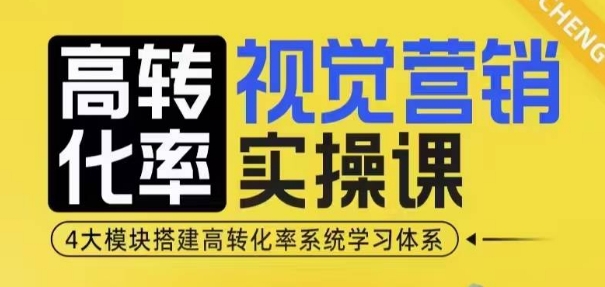 高转化率·视觉营销实操课，4大模块搭建高转化率系统学习体系_海蓝资源库