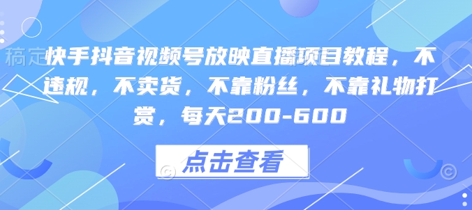 快手抖音视频号放映直播项目教程，不违规，不卖货，不靠粉丝，不靠礼物打赏，每天200-600_海蓝资源库