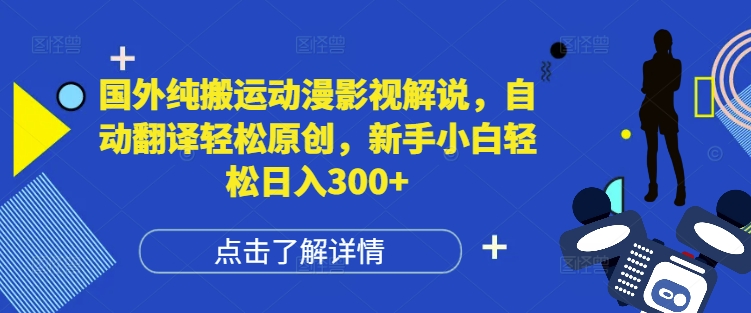 国外纯搬运动漫影视解说，自动翻译轻松原创，新手小白轻松日入300+【揭秘】_海蓝资源库