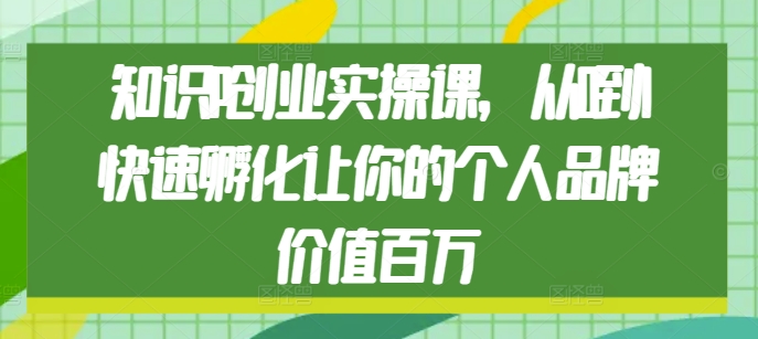 知识IP创业实操课，从0到1快速孵化让你的个人品牌价值百万_海蓝资源库