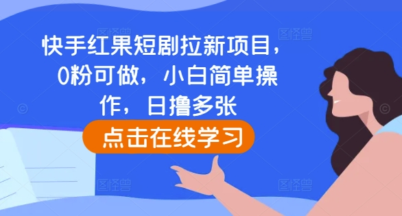 快手红果短剧拉新项目，0粉可做，小白简单操作，日撸多张_海蓝资源库