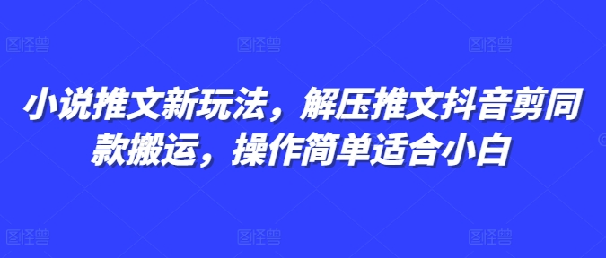 小说推文新玩法，解压推文抖音剪同款搬运，操作简单适合小白_海蓝资源库