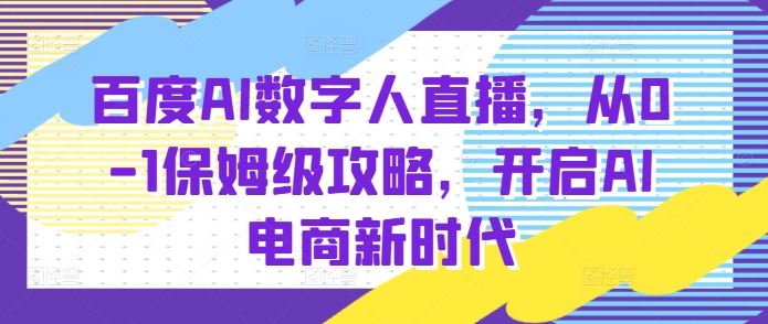 百度AI数字人直播带货，从0-1保姆级攻略，开启AI电商新时代_海蓝资源库