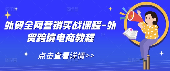 外贸全网营销实战课程-外贸跨境电商教程_海蓝资源库