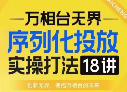 【万相台无界】序列化投放实操18讲线上实战班，淘系电商人的必修课_海蓝资源库