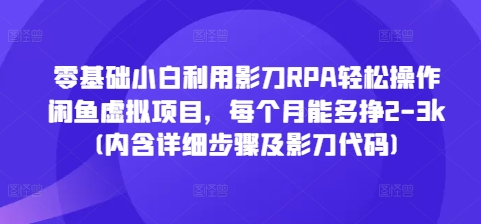 零基础小白利用影刀RPA轻松操作闲鱼虚拟项目，每个月能多挣2-3k(内含详细步骤及影刀代码)_海蓝资源库