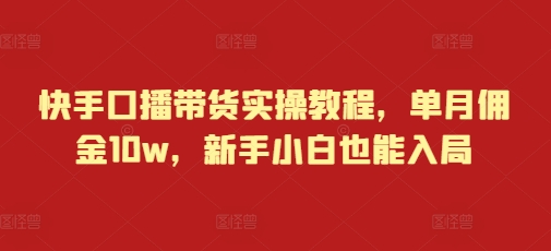 快手口播带货实操教程，单月佣金10w，新手小白也能入局_海蓝资源库