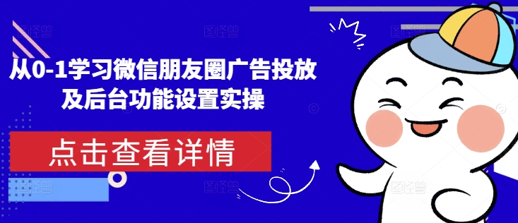 从0-1学习微信朋友圈广告投放及后台功能设置实操_海蓝资源库