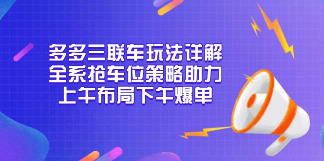 （13828期）多多三联车玩法详解，全系抢车位策略助力，上午布局下午爆单_海蓝资源库