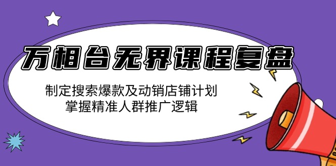 （13859期）万相台无界课程复盘：制定搜索爆款及动销店铺计划，掌握精准人群推广逻辑_海蓝资源库