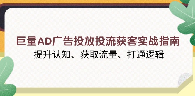 （13872期）巨量AD广告投放投流获客实战指南，提升认知、获取流量、打通逻辑_海蓝资源库