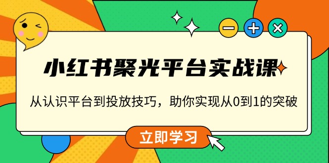 （13775期）小红书 聚光平台实战课，从认识平台到投放技巧，助你实现从0到1的突破_海蓝资源库