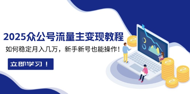 （13853期）2025众公号流量主变现教程：如何稳定月入几万，新手新号也能操作_海蓝资源库