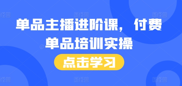 单品主播进阶课，付费单品培训实操，46节完整+话术本_海蓝资源库