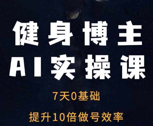 健身博主AI实操课——7天从0到1提升10倍做号效率_海蓝资源库