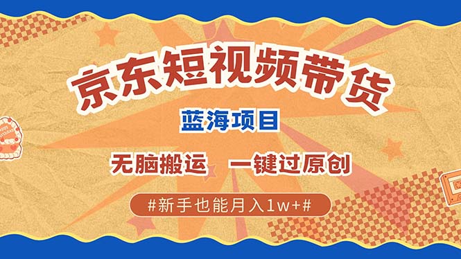 京东短视频带货 2025新风口 批量搬运 单号月入过万 上不封顶_海蓝资源库