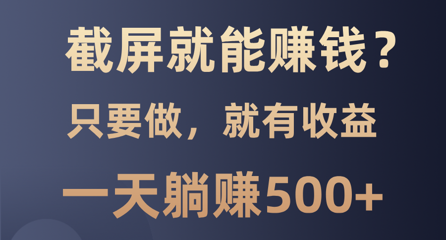 （13767期）截屏就能赚钱？0门槛，只要做，100%有收益的一个项目，一天躺赚500+_海蓝资源库