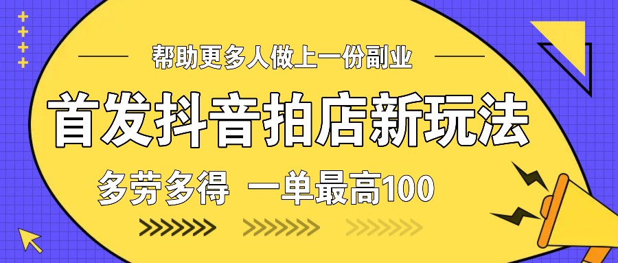 首发抖音拍店新玩法，多劳多得 一单最高100_海蓝资源库