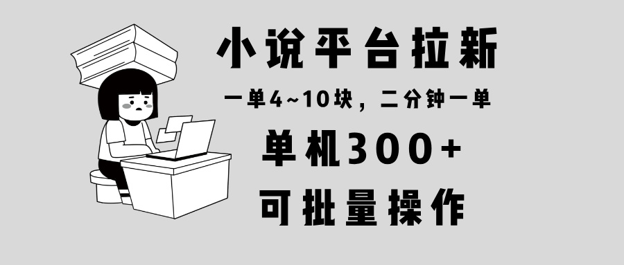 （13800期）小说平台拉新，单机300+，两分钟一单4~10块，操作简单可批量。_海蓝资源库