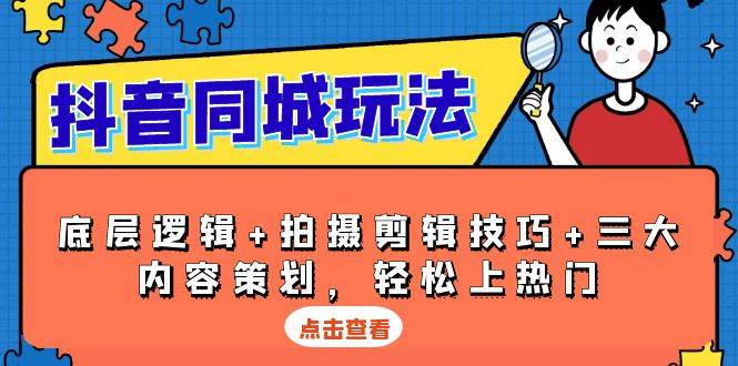 抖音同城玩法，底层逻辑+拍摄剪辑技巧+三大内容策划，轻松上热门_海蓝资源库