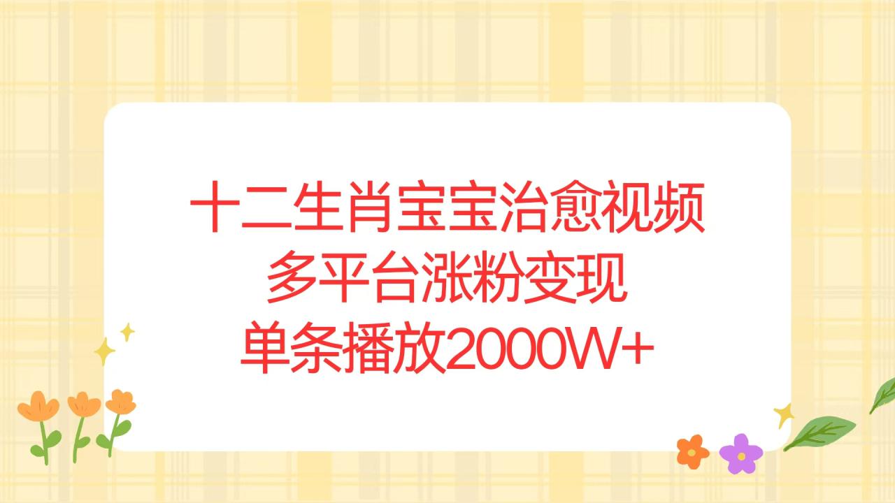 （13837期）十二生肖宝宝治愈视频，多平台涨粉变现，单条播放2000W+_海蓝资源库