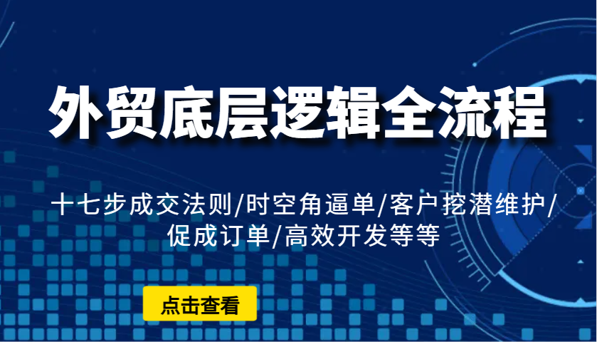 外贸底层逻辑全流程：十七步成交法则/时空角逼单/客户挖潜维护/促成订单/高效开发等等_海蓝资源库