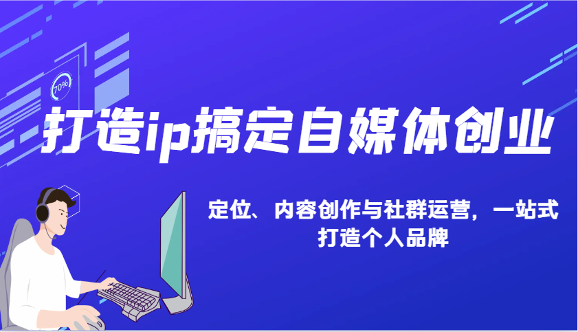 打造ip搞定自媒体创业：IP定位、内容创作与社群运营，一站式打造个人品牌_海蓝资源创业网-海蓝资源_海蓝资源库