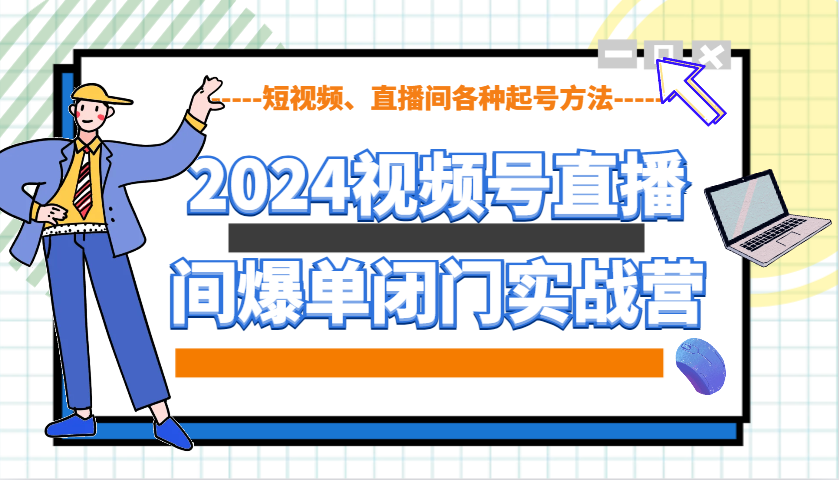 2024视频号直播间爆单闭门实战营，教你如何做视频号，短视频、直播间各种起号方法_海蓝资源库