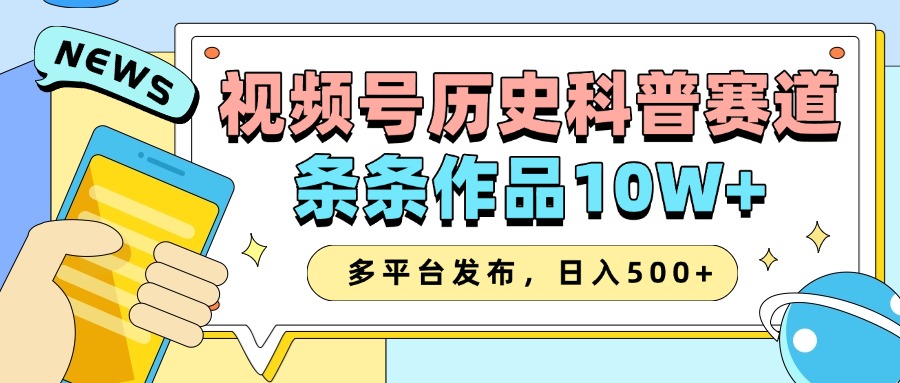 2025视频号历史科普赛道，AI一键生成，条条作品10W+，多平台发布，日入500+_海蓝资源库