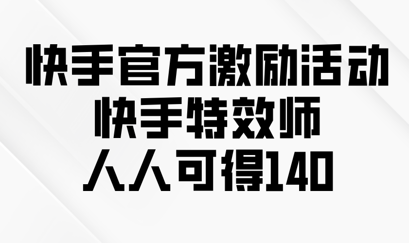 （13903期）快手官方激励活动-快手特效师，人人可得140_海蓝资源库