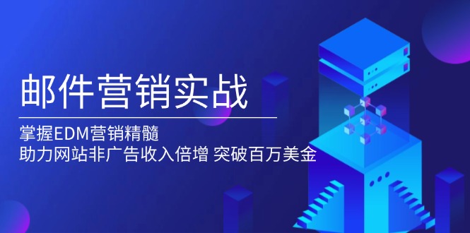 （13954期）邮件营销实战，掌握EDM营销精髓，助力网站非广告收入倍增，突破百万美金_海蓝资源创业项目网-海蓝资源_海蓝资源库