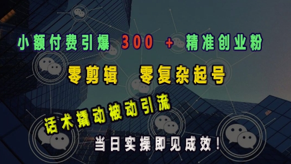 小额付费引爆 300 + 精准创业粉，零剪辑、零复杂起号，话术撬动被动引流，当日实操即见成效——海蓝资源创业项目网-海蓝资源_海蓝资源库