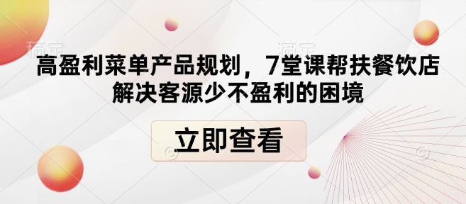 高盈利菜单产品规划，7堂课帮扶餐饮店解决客源少不盈利的困境——生财有道创业项目网_海蓝资源库