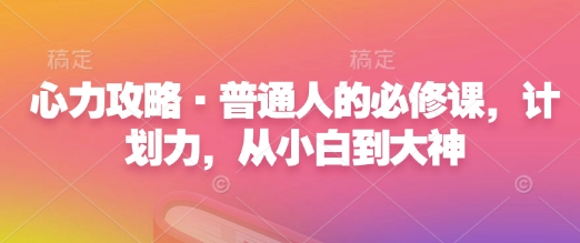 心力攻略·普通人的必修课，计划力，从小白到大神——生财有道创业项目网_海蓝资源库