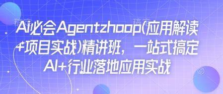 Ai必会Agent(应用解读+项目实战)精讲班，一站式搞定AI+行业落地应用实战——生财有道创业项目网_海蓝资源库