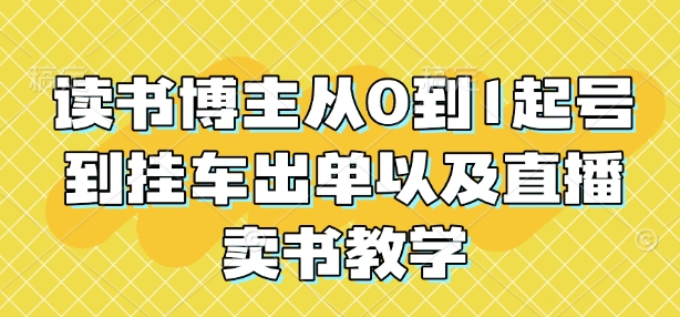 读书博主从0到1起号到挂车出单以及直播卖书教学——海蓝资源创业项目网-海蓝资源_海蓝资源库