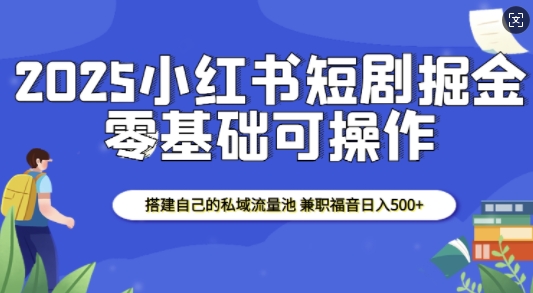 2025小红书短剧掘金，搭建自己的私域流量池，兼职福音日入5张——海蓝资源创业项目网-海蓝资源_海蓝资源库